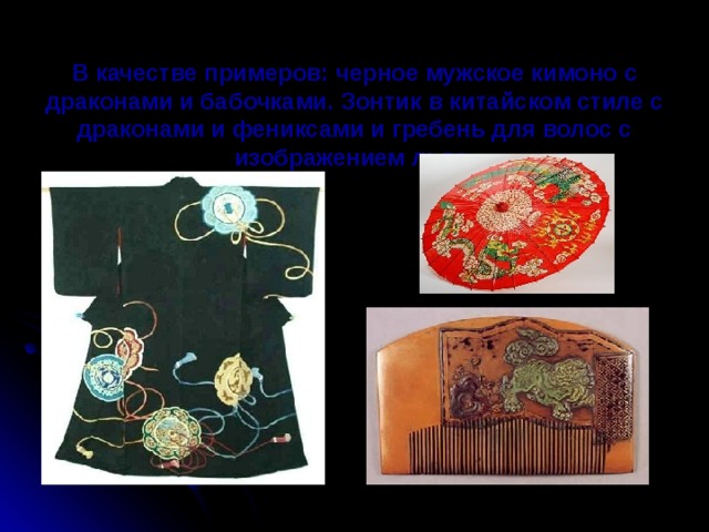 В качестве примеров: черное мужское кимоно с драконами и бабочками. Зонтик в китайском стиле с драконами и фениксами и гребень для волос с изображением льва.    