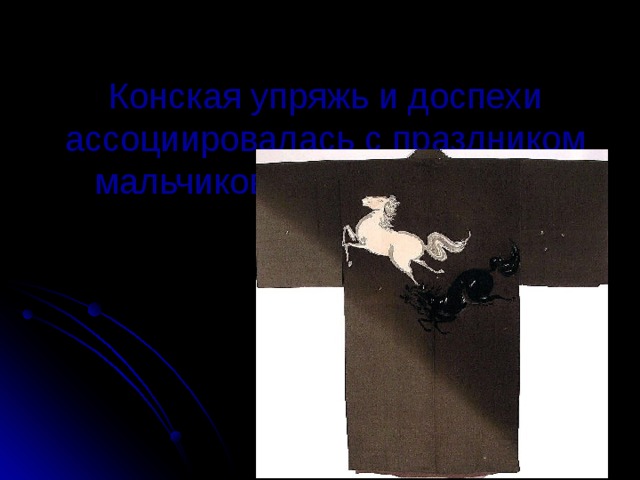 Конская упряжь и доспехи ассоциировалась с праздником мальчиков и мужской силой    