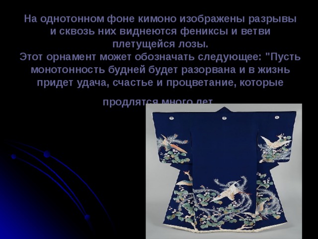 На однотонном фоне кимоно изображены разрывы и сквозь них виднеются фениксы и ветви плетущейся лозы.  Этот орнамент может обозначать следующее: 