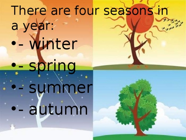 There are four seasons in a year: - winter - spring - summer - autumn 