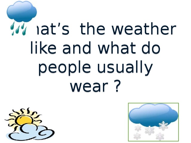 What’s the weather like and what do people usually wear ? 
