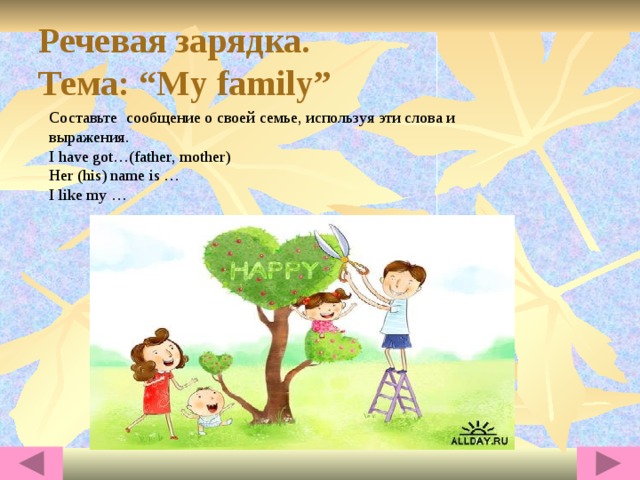 Речевая зарядка.  Тема: “My family” Составьте сообщение о своей семье, используя эти слова и выражения. I have got…(father, mother) Her (his) name is … I like my … 