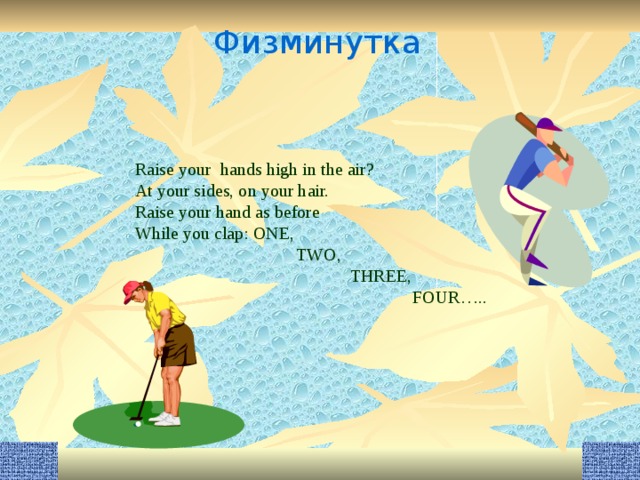 Физминутка Raise your hands high in the air? At your sides, on your hair. Raise your hand as before While you clap: ONE,  TWO,  THREE,  FOUR….. 