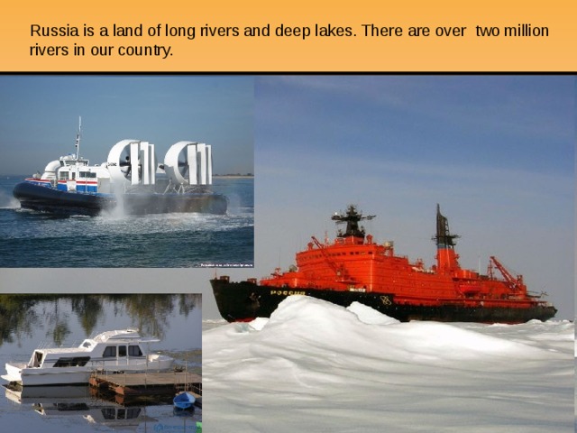 Russia is a land of long rivers and deep lakes. There are over two million rivers in our country. 
