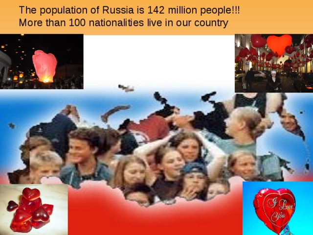 The population of Russia is 142 million people!!!  More than 100 nationalities live in our country 