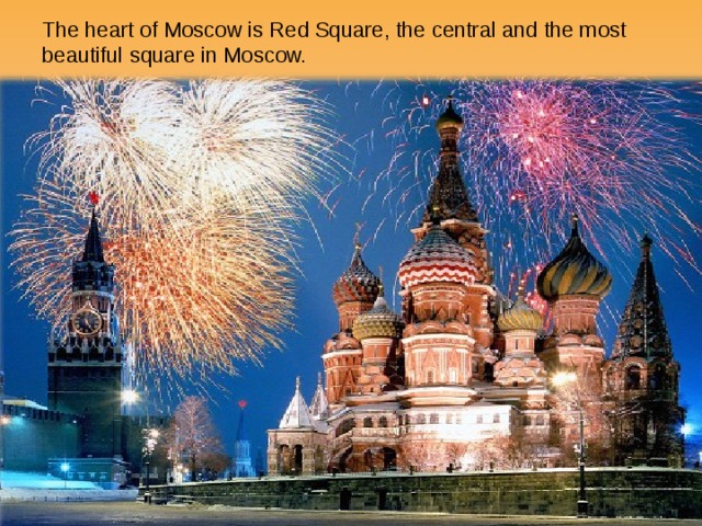 The heart of Moscow is Red Square, the central and the most beautiful square in Moscow. 