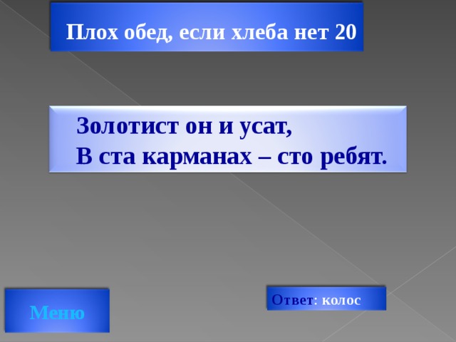 Плох обед, если хлеба нет 20  Золотист он и усат, В ста карманах – сто ребят. Ответ : колос Меню