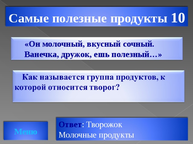 Самые полезные продукты 10 «Он молочный, вкусный сочный. Ванечка, дружок, ешь полезный…» Ответ : Творожок Молочные продукты Меню