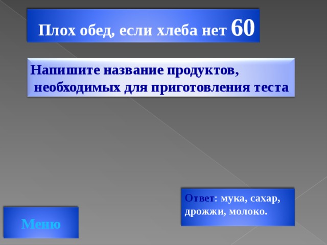 Плох обед, если хлеба нет 60 Напишите название продуктов,  необходимых для приготовления теста Ответ : мука, сахар, дрожжи, молоко.  Меню