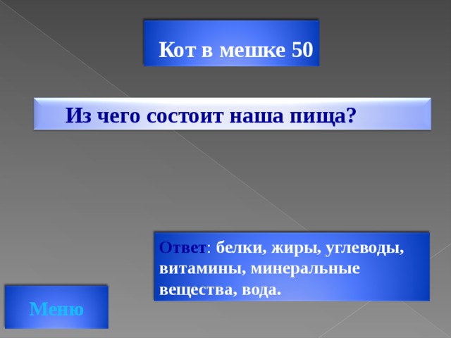 Кот в мешке 50 Из чего состоит наша пища? Ответ : белки, жиры, углеводы, витамины, минеральные вещества, вода. Меню