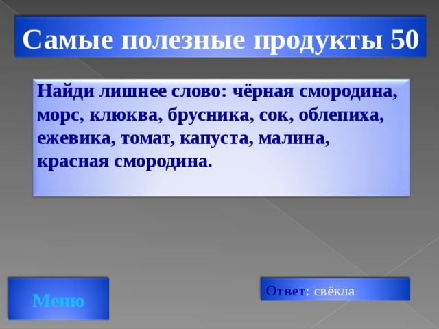 Самые полезные продукты 50 Найди лишнее слово: чёрная смородина, морс, клюква, брусника, сок, облепиха, ежевика, томат, капуста, малина, красная смородина.  Ответ : свёкла Меню