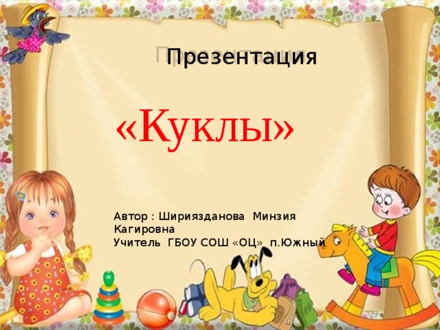  Презентация   «Куклы» Автор : Шириязданова Минзия Кагировна Учитель ГБОУ СОШ «ОЦ» п.Южный 