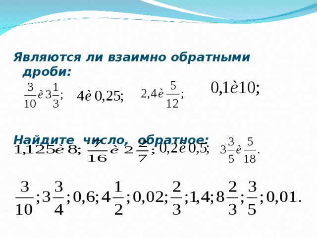 Являются ли взаимно обратными дроби:    Найдите число, обратное:   