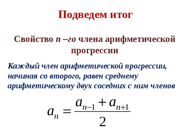 Подведем итог Свойство n –го члена арифметической прогрессии Каждый член арифметической прогрессии, начиная со второго, равен среднему арифметическому двух соседних с ним членов 
