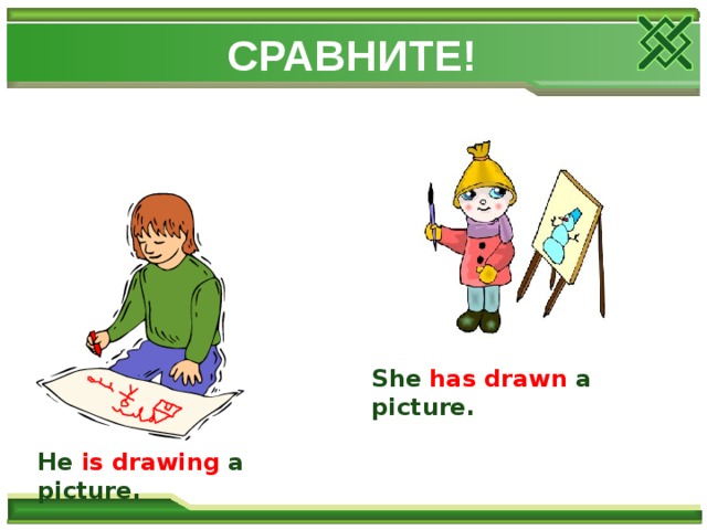 СРАВНИТЕ! She  has drawn a picture. He  is drawing a picture. 