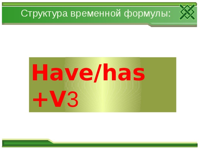 Структура временной формулы: Have/has +V 3 
