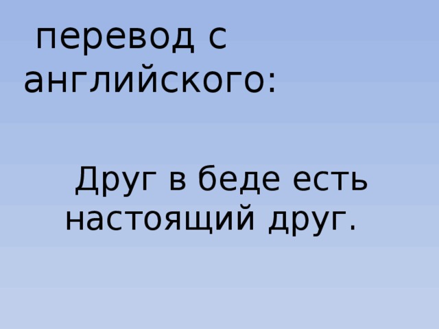  перевод с английского: Друг в беде есть настоящий друг. 