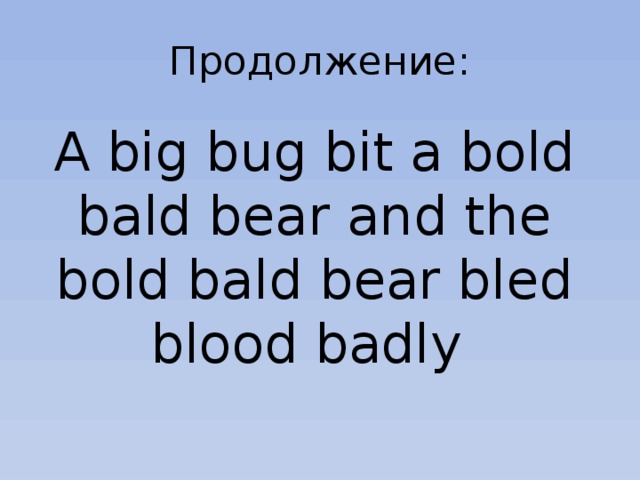 Продолжение: A big bug bit a bold bald bear and the bold bald bear bled blood badly 