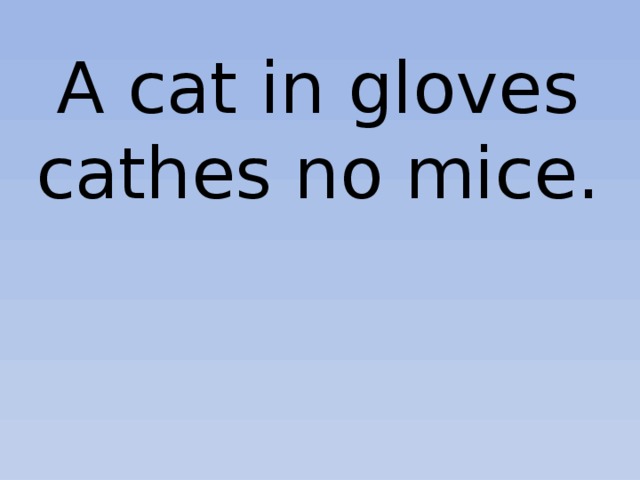 A cat in gloves cathes no mice. 