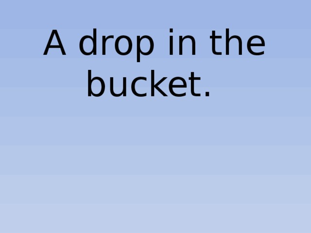 A drop in the bucket. 