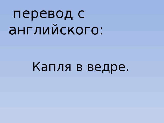  перевод с английского: Капля в ведре. 