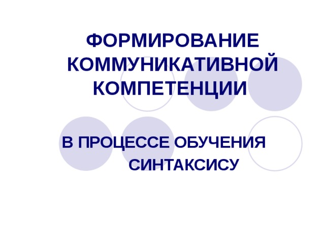          ФОРМИРОВАНИЕ КОММУНИКАТИВНОЙ КОМПЕТЕНЦИИ    В ПРОЦЕССЕ ОБУЧЕНИЯ  СИНТАКСИСУ   