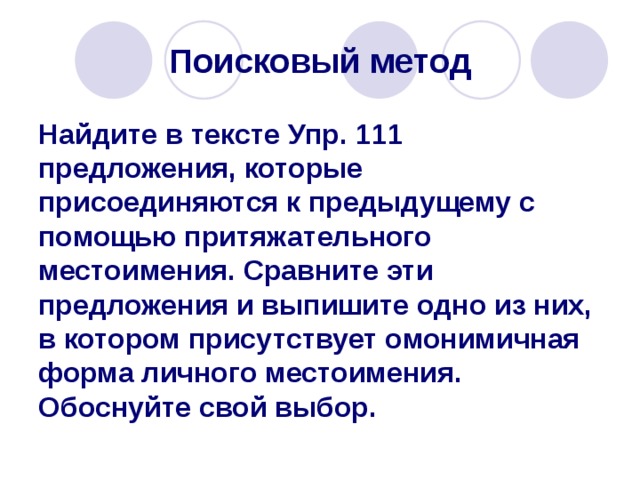 Поисковый метод Найдите в тексте Упр. 111 предложения, которые присоединяются к предыдущему с помощью притяжательного местоимения. Сравните эти предложения и выпишите одно из них, в котором присутствует омонимичная форма личного местоимения.  Обоснуйте свой выбор. 
