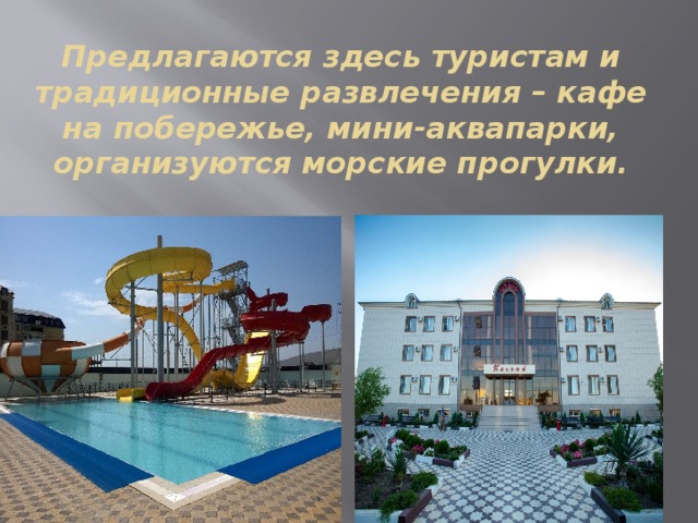 Предлагаются здесь туристам и традиционные развлечения – кафе на побережье, мини-аквапарки, организуются морские прогулки. 