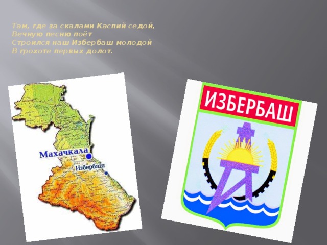    Там, где за скалами Каспий седой,  Вечную песню поёт  Строился наш Избербаш молодой  В грохоте первых долот.    