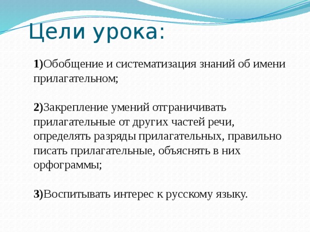 Цели урока: 1) Обобщение и систематизация знаний об имени прилагательном;  2) Закрепление умений отграничивать прилагательные от других частей речи, определять разряды прилагательных, правильно писать прилагательные, объяснять в них орфограммы;  3) Воспитывать интерес к русскому языку. 