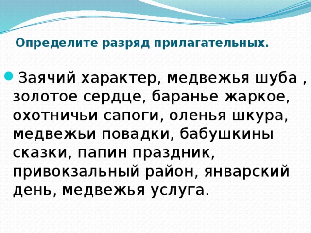 Определите разряд прилагательных.   Заячий характер, медвежья шуба , золотое сердце, баранье жаркое, охотничьи сапоги, оленья шкура, медвежьи повадки, бабушкины сказки, папин праздник, привокзальный район, январский день, медвежья услуга. 