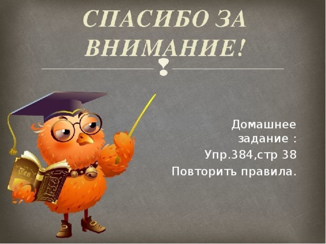 Домашнее задание : Упр.384,стр 38 Повторить правила. 