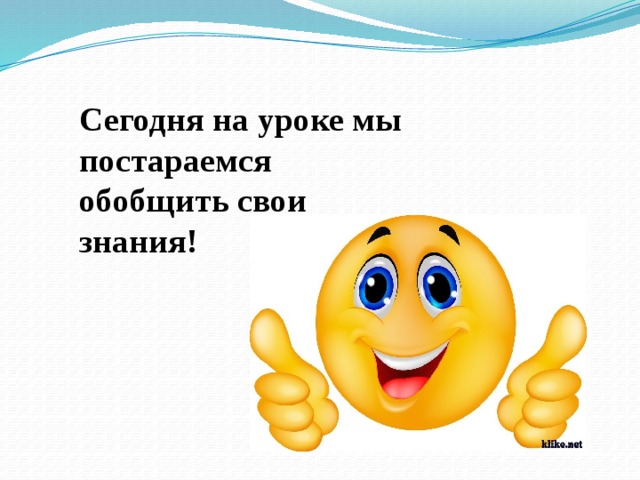 Сегодня на уроке мы постараемся обобщить свои знания!   