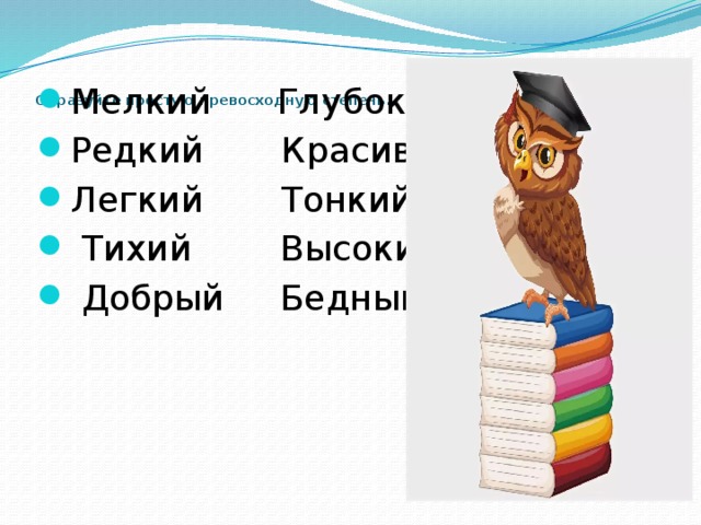   Образуйте простую превосходную степень.    Мелкий Глубокий Редкий Красивый Легкий Тонкий  Тихий Высокий  Добрый Бедный 