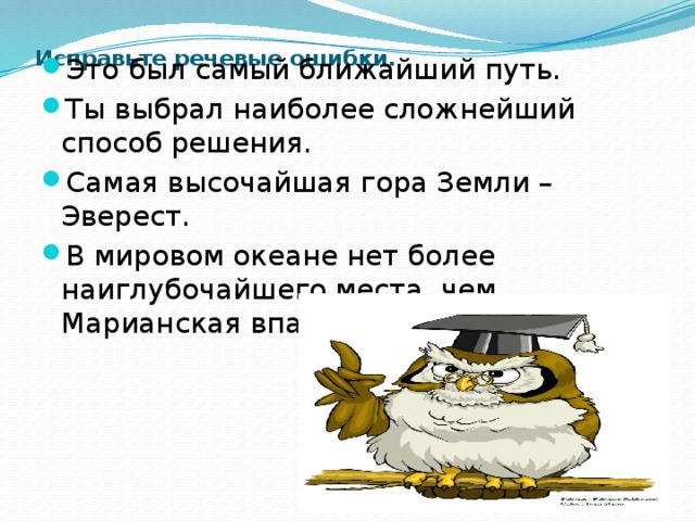  Исправьте речевые ошибки.   Это был самый ближайший путь. Ты выбрал наиболее сложнейший способ решения. Самая высочайшая гора Земли – Эверест. В мировом океане нет более наиглубочайшего места, чем Марианская впадина. 