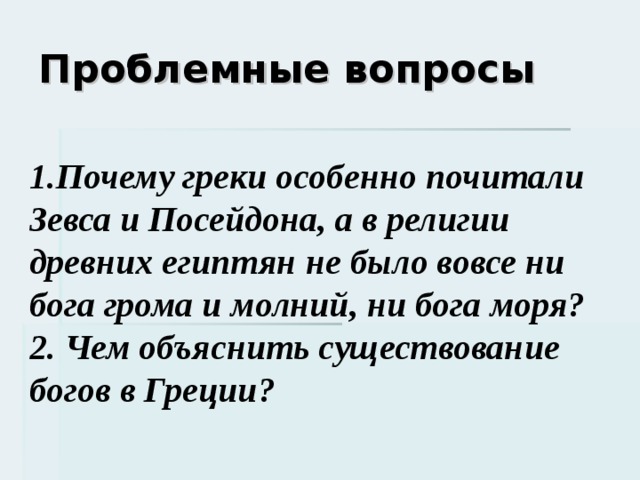 Проблемные вопросы 1.Почему греки особенно почитали Зевса и Посейдона, а в религии древних египтян не было вовсе ни бога грома и молний, ни бога моря? 2. Чем объяснить существование богов в Греции? 