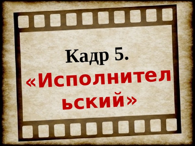 Кадр 5. «Исполнительский» 