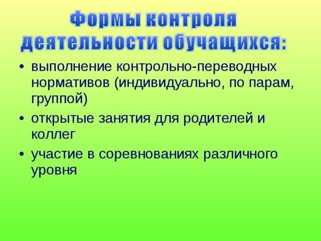 выполнение контрольно-переводных нормативов (индивидуально, по парам, группой) открытые занятия для родителей и коллег участие в соревнованиях различного уровня  