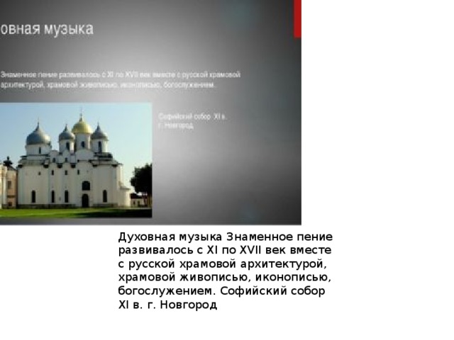 Духовная музыка Знаменное пение развивалось с XI по XVII век вместе с русской храмовой архитектурой, храмовой живописью, иконописью, богослужением. Софийский собор XI в. г. Новгород 