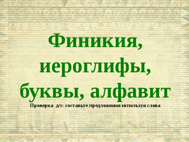Финикия, иероглифы, буквы, алфавит Проверка д/з: составьте предложения используя слова 