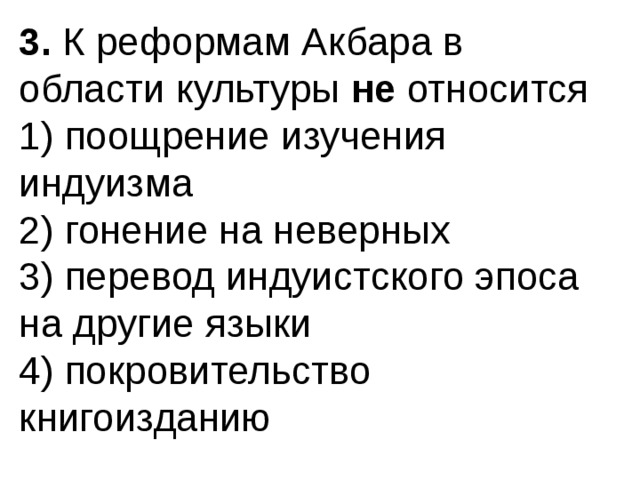 3.  К реформам Акбара в области культуры  не  относится 1) поощрение изучения индуизма  2) гонение на неверных  3) перевод индуистского эпоса на другие языки  4) покровительство книгоизданию 