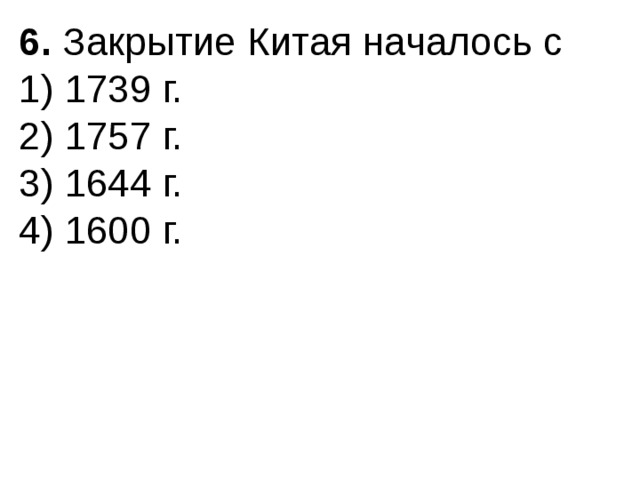 6.  Закрытие Китая началось с 1) 1739 г.  2) 1757 г.  3) 1644 г.  4) 1600 г. 