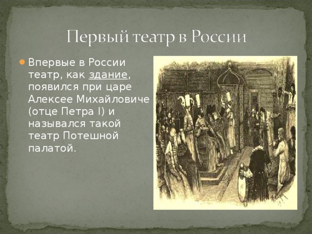 Впервые в России театр, как здание , появился при царе Алексее Михайловиче (отце Петра I) и назывался такой театр Потешной палатой.  