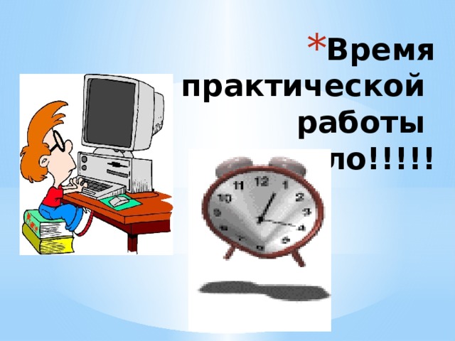 Время практической  работы  пошло!!!!!   