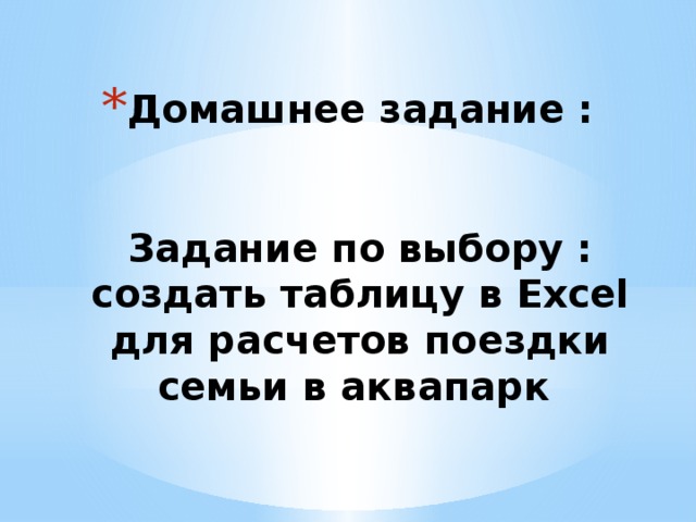 Домашнее задание :    Задание по выбору :  создать таблицу в Excel для расчетов поездки семьи в аквапарк   