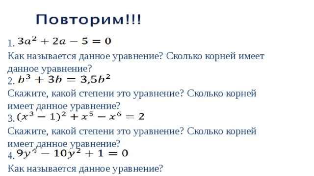 1. Как называется данное уравнение? Сколько корней имеет данное уравнение? 2. Скажите, какой степени это уравнение? Сколько корней имеет данное уравнение?  3. Скажите, какой степени это уравнение? Сколько корней имеет данное уравнение?  4. Как называется данное уравнение? 