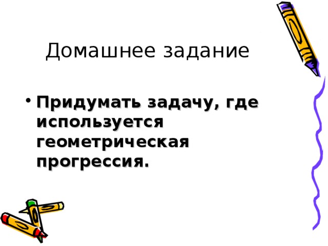 Домашнее задание Придумать задачу, где используется геометрическая прогрессия. 