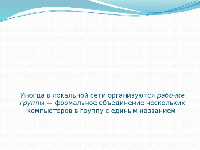 Иногда в локальной сети организуются  рабочие группы  — формальное объединение нескольких компьютеров в группу с единым названием. 