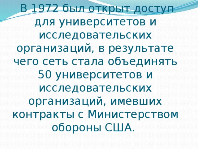   В 1972 был открыт доступ для университетов и исследовательских организаций, в результате чего сеть стала объединять 50 университетов и исследовательских организаций, имевших контракты с Министерством обороны США.  