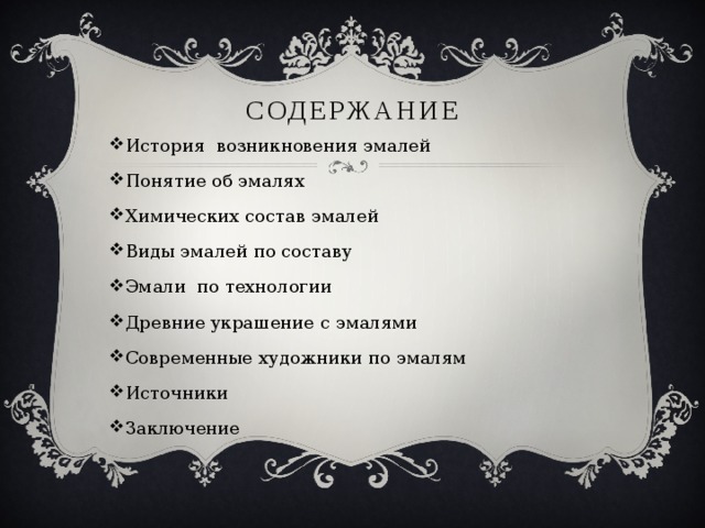 содержание История возникновения эмалей Понятие об эмалях Химических состав эмалей Виды эмалей по составу Эмали по технологии Древние украшение с эмалями Современные художники по эмалям Источники Заключение 